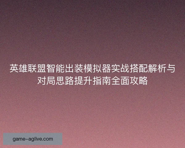 英雄联盟智能出装模拟器实战搭配解析与对局思路提升指南全面攻略