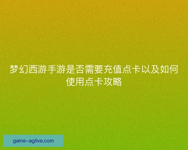 梦幻西游手游是否需要充值点卡以及如何使用点卡攻略
